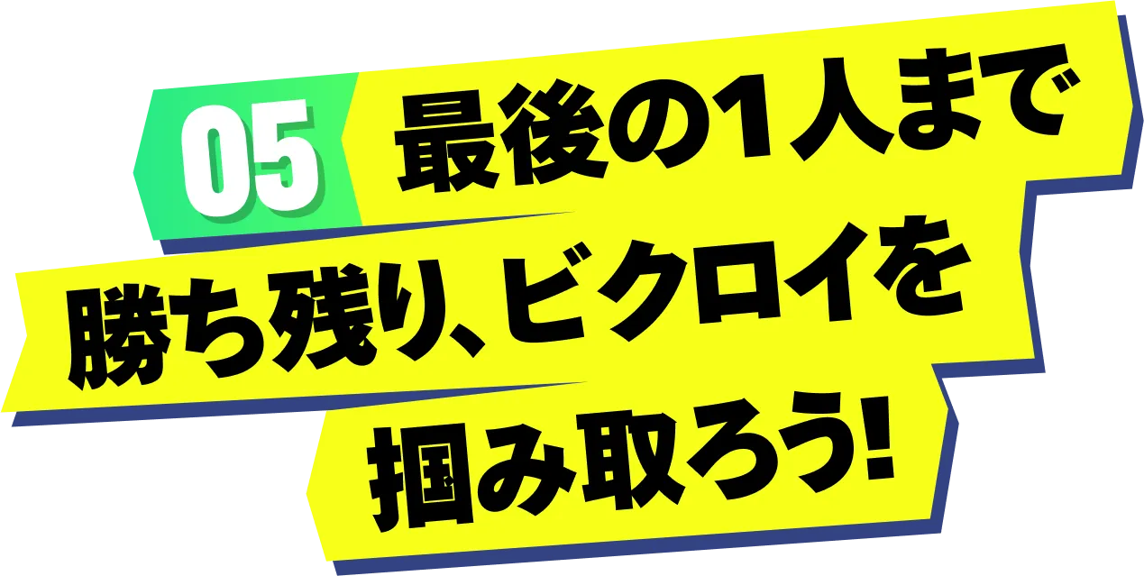 05 最後の1人まで勝ち残り、ビクロイを掴み取ろう!